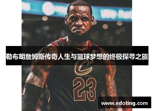 勒布朗詹姆斯传奇人生与篮球梦想的终极探寻之旅