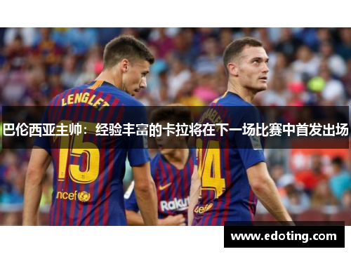 巴伦西亚主帅：经验丰富的卡拉将在下一场比赛中首发出场