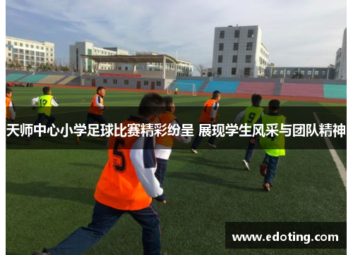 天师中心小学足球比赛精彩纷呈 展现学生风采与团队精神