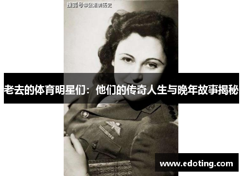老去的体育明星们：他们的传奇人生与晚年故事揭秘