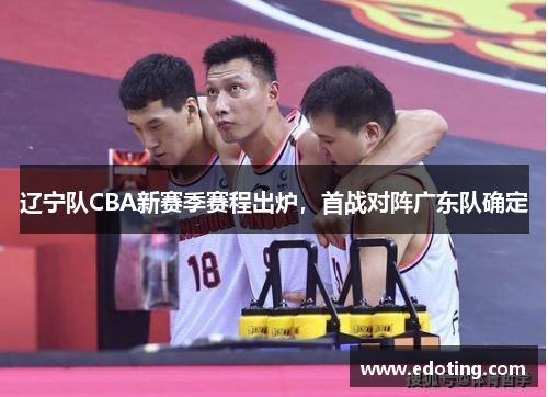 辽宁队CBA新赛季赛程出炉，首战对阵广东队确定