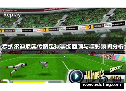 罗纳尔迪尼奥传奇足球赛场回顾与精彩瞬间分析