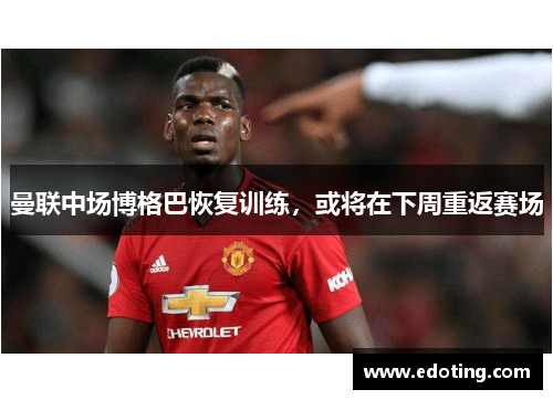 曼联中场博格巴恢复训练，或将在下周重返赛场
