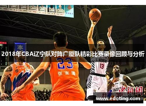 2018年CBA辽宁队对阵广厦队精彩比赛录像回顾与分析