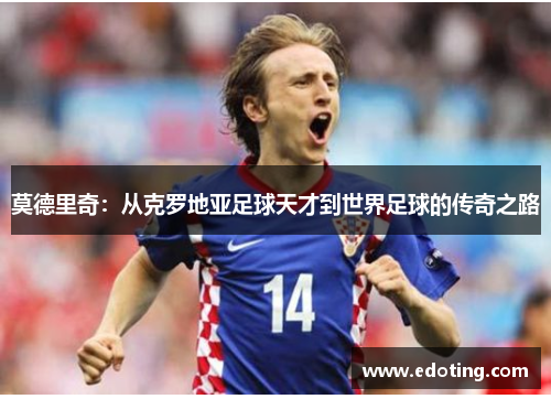 莫德里奇：从克罗地亚足球天才到世界足球的传奇之路