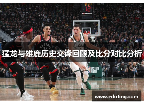 猛龙与雄鹿历史交锋回顾及比分对比分析
