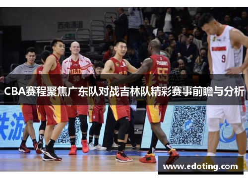 CBA赛程聚焦广东队对战吉林队精彩赛事前瞻与分析