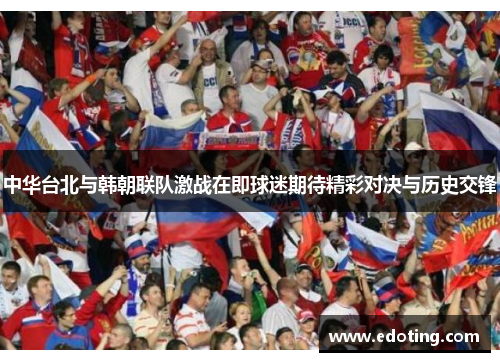 中华台北与韩朝联队激战在即球迷期待精彩对决与历史交锋