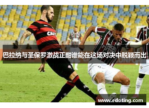 巴拉纳与圣保罗激战正酣谁能在这场对决中脱颖而出