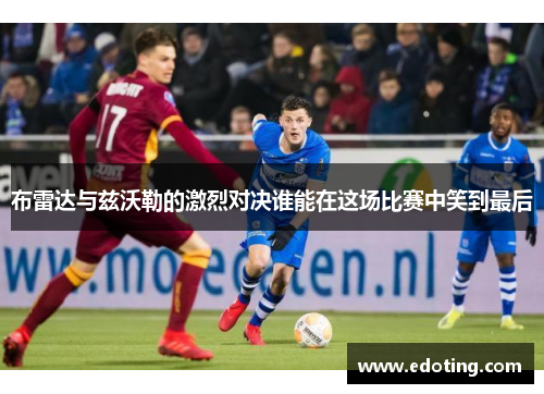 布雷达与兹沃勒的激烈对决谁能在这场比赛中笑到最后
